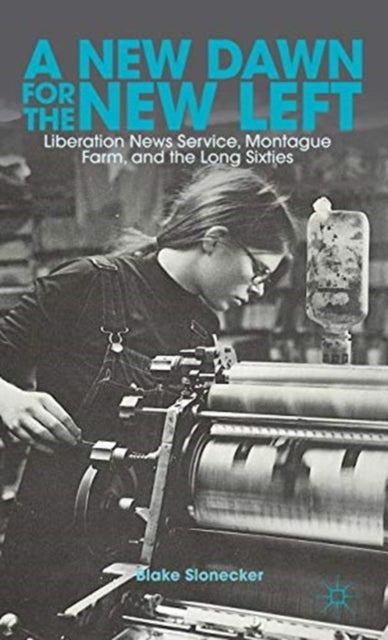 A New Dawn for the New Left - Liberation News Service, Montague Farm, and the Long Sixties