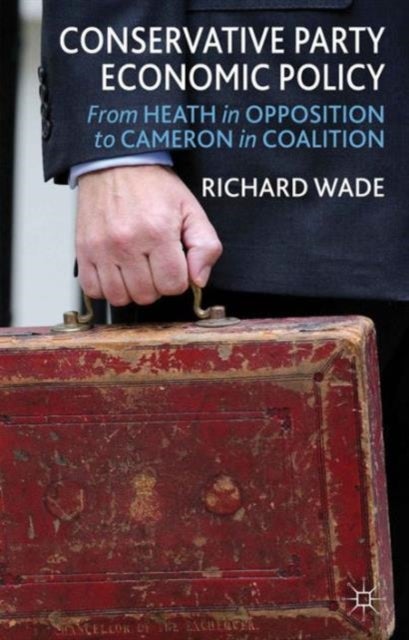Conservative Party Economic Policy - From Heath in Opposition to Cameron in Coalition