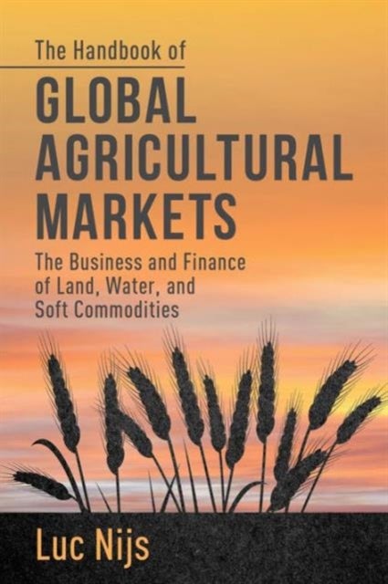 The Handbook of Global Agricultural Markets - The Business and Finance of Land, Water, and Soft Commodities