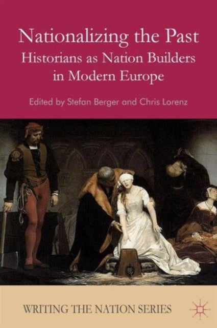 Nationalizing the Past - Historians as Nation Builders in Modern Europe