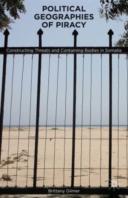 Political Geographies of Piracy - Constructing Threats and Containing Bodies in Somalia
