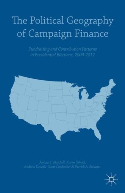 The Political Geography of Campaign Finance - Fundraising and Contribution Patterns in Presidential Elections, 2004–2012