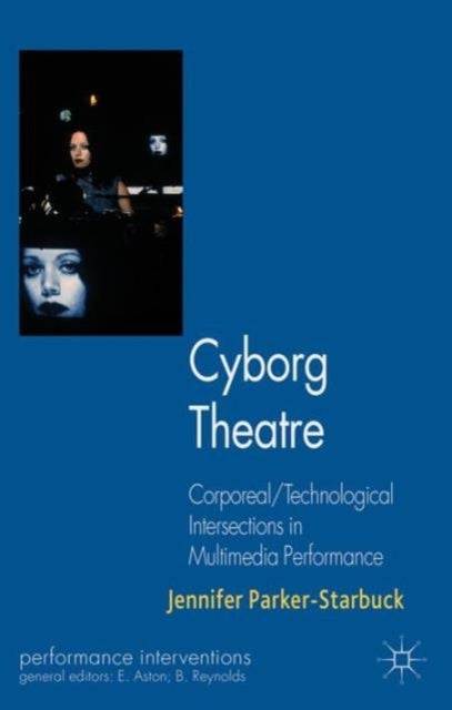 Cyborg Theatre - Corporeal/Technological Intersections in Multimedia Performance