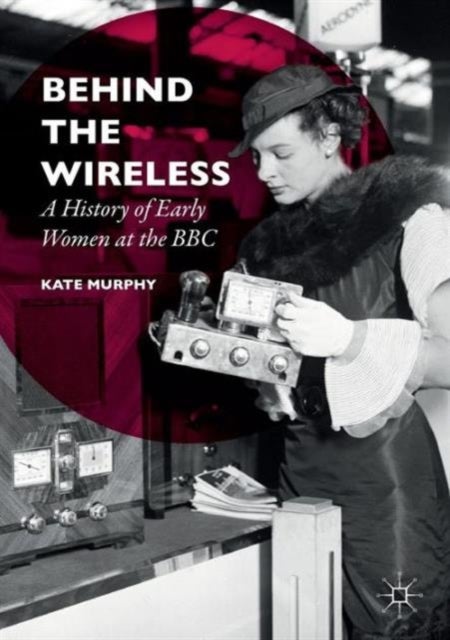 Behind the Wireless - A History of Early Women at the BBC