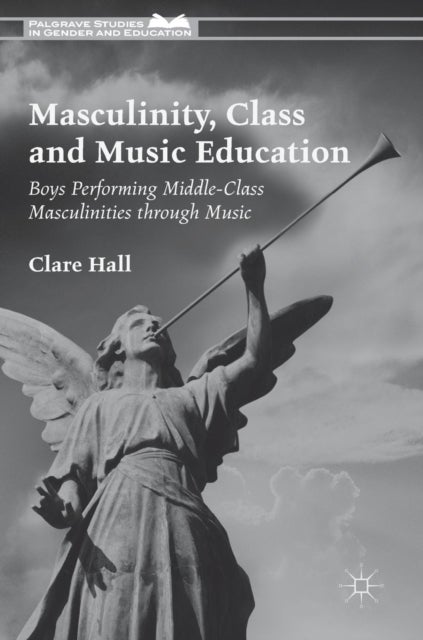 Masculinity, Class and Music Education - Boys Performing Middle-Class Masculinities through Music