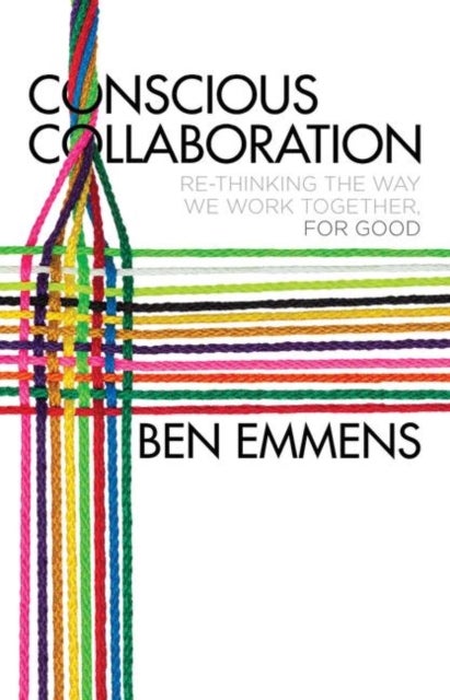 Conscious Collaboration - Re-Thinking The Way We Work Together, For Good