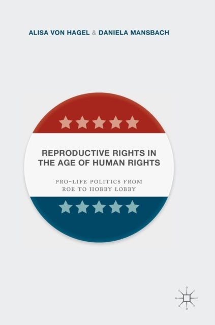 Reproductive Rights in the Age of Human Rights - Pro-life Politics from Roe to Hobby Lobby