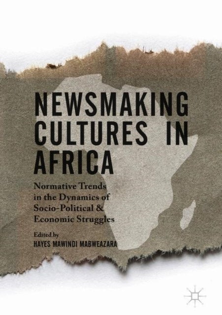Newsmaking Cultures in Africa - Normative Trends in the Dynamics of Socio-Political & Economic Struggles