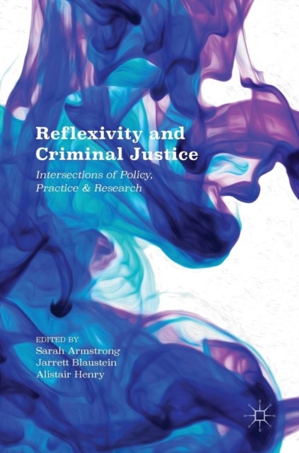 Reflexivity and Criminal Justice - Intersections of Policy, Practice and Research