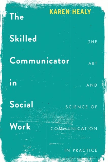 The Skilled Communicator in Social Work - The Art and Science of Communication in Practice