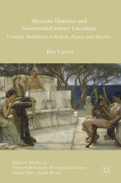 Alternate Histories and Nineteenth-Century Literature - Untimely Meditations in Britain, France, and America