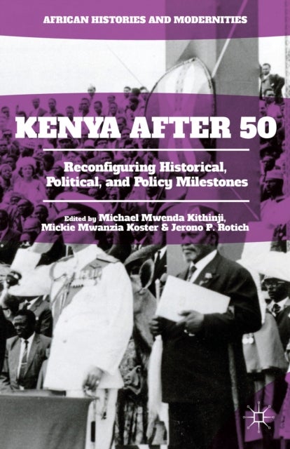 Kenya After 50 - Reconfiguring Historical, Political, and Policy Milestones