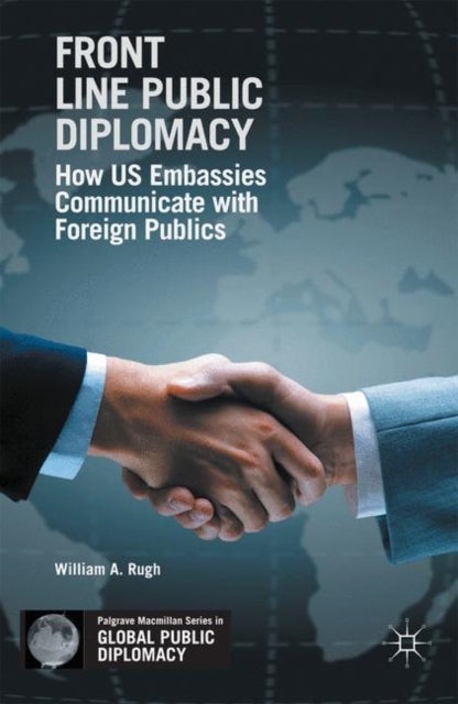 Front Line Public Diplomacy - How US Embassies Communicate with Foreign Publics