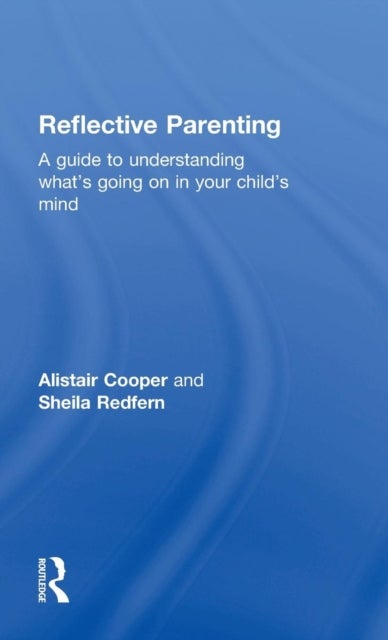 Reflective Parenting - A Guide to Understanding What's Going on in Your Child's Mind