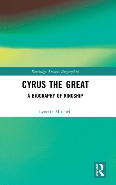 Cyrus the Great - A Biography of Kingship