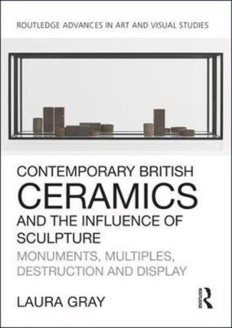 Contemporary British Ceramics and the Influence of Sculpture - Monuments, Multiples, Destruction and Display