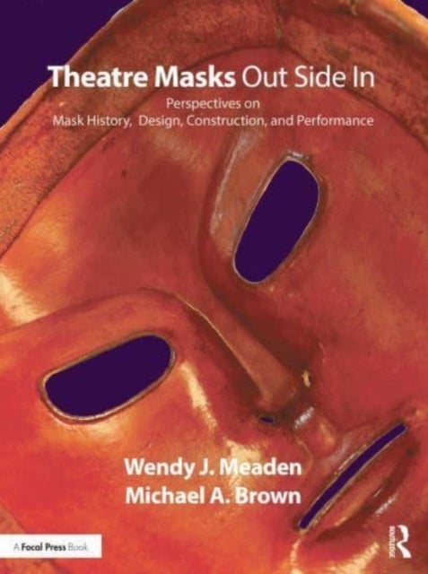Theatre Masks Out Side In - Perspectives on Mask History, Design, Construction, and Performance