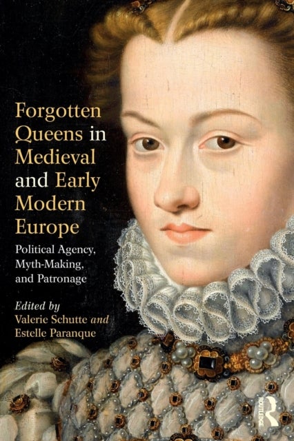 Forgotten Queens in Medieval and Early Modern Europe - Political Agency, Myth-Making, and Patronage