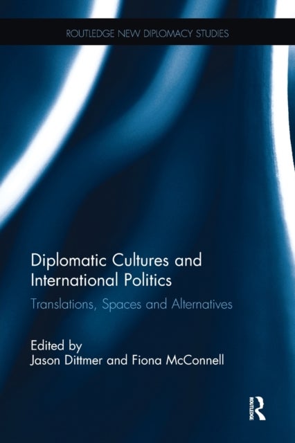 Diplomatic Cultures and International Politics - Translations, Spaces and Alternatives
