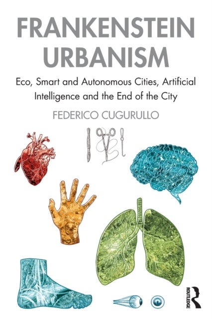 Frankenstein Urbanism - Eco, Smart and Autonomous Cities, Artificial Intelligence and the End of the City