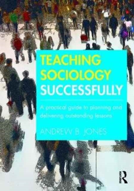 Teaching Sociology Successfully - A Practical Guide to Planning and Delivering Outstanding Lessons