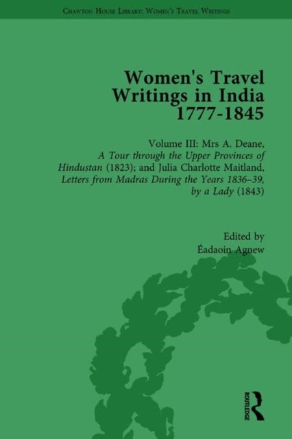 Women's Travel Writings in India 1777?1854 - Volume III: Mrs A. Deane, A Tour through the Upper Provinces of Hindustan (1823); and Julia Charlotte Maitland, Letters from Madras During the Years 1836-39, by a Lady (1843)