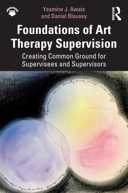 Foundations of Art Therapy Supervision - Creating Common Ground for Supervisees and Supervisors