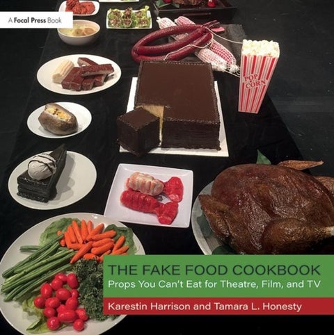 The Fake Food Cookbook - Props You Can't Eat for Theatre, Film, and TV