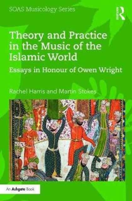 Theory and Practice in the Music of the Islamic World - Essays in Honour of Owen Wright