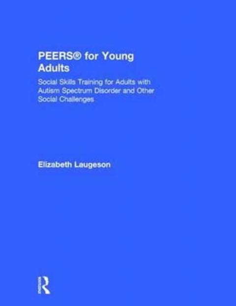 PEERS® for Young Adults - Social Skills Training for Adults with Autism Spectrum Disorder and Other Social Challenges