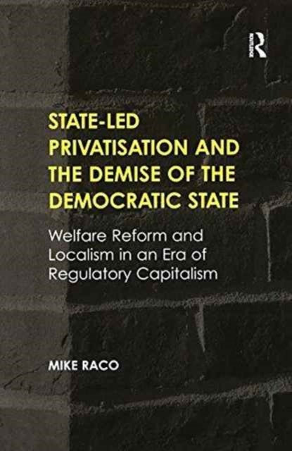 State-led Privatisation and the Demise of the Democratic State - Welfare Reform and Localism in an Era of Regulatory Capitalism