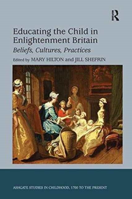 Educating the Child in Enlightenment Britain - Beliefs, Cultures, Practices