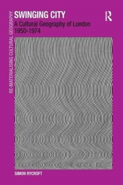 Swinging City - A Cultural Geography of London 1950–1974