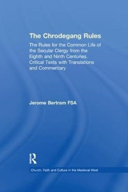 The Chrodegang Rules - The Rules for the Common Life of the Secular Clergy from the Eighth and Ninth Centuries. Critical Texts with Translations and Commentary