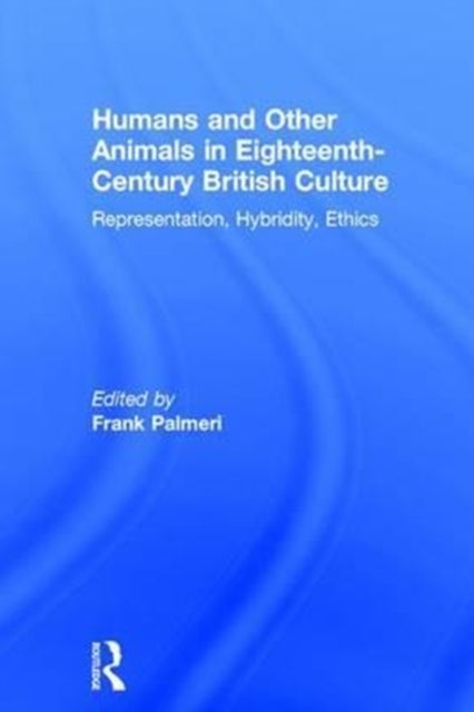 Humans and Other Animals in Eighteenth-Century British Culture - Representation, Hybridity, Ethics