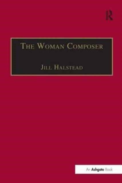 The Woman Composer - Creativity and the Gendered Politics of Musical Composition
