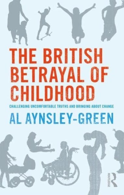 The British Betrayal of Childhood - Challenging Uncomfortable Truths and Bringing About Change