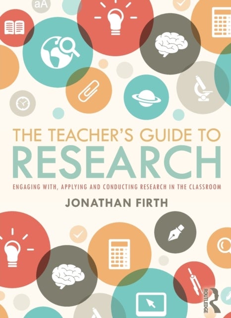 The Teacher's Guide to Research - Engaging with, Applying and Conducting Research in the Classroom