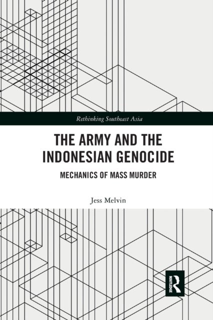 The Army and the Indonesian Genocide - Mechanics of Mass Murder