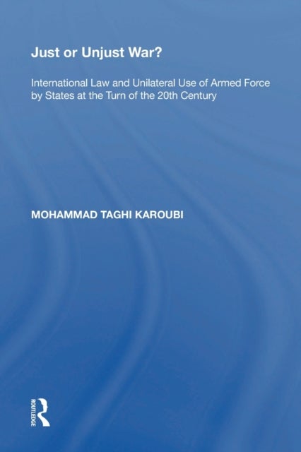 Just or Unjust War? - International Law and Unilateral Use of Armed Force by States at the Turn of the 20th Century