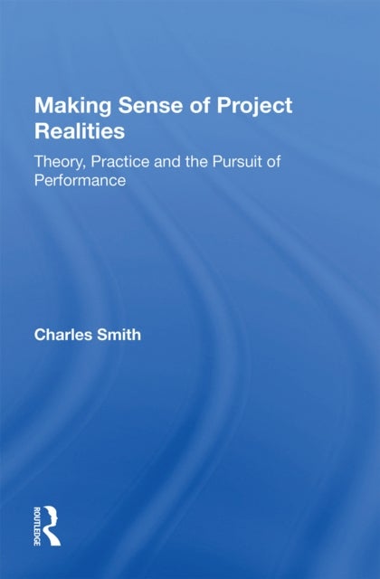 Making Sense of Project Realities - Theory, Practice and the Pursuit of Performance