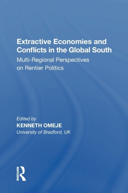 Extractive Economies and Conflicts in the Global South - Multi-Regional Perspectives on Rentier Politics