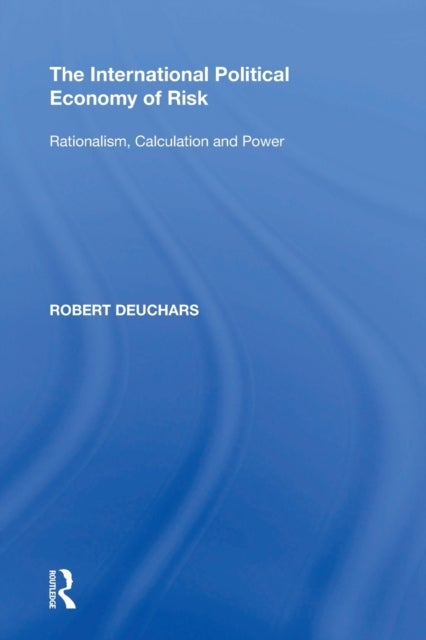 The International Political Economy of Risk - Rationalism, Calculation and Power