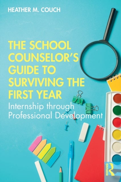 The School Counselor's Guide to Surviving the First Year - Internship through Professional Development