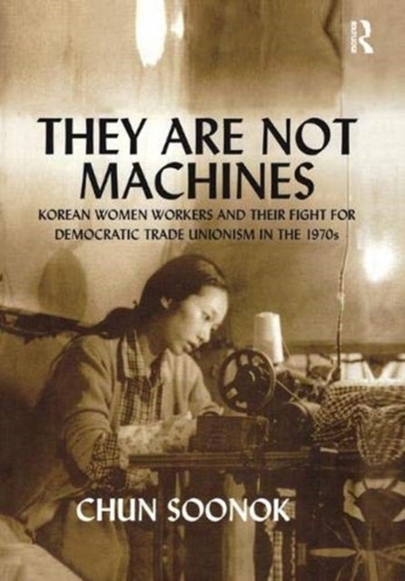 They Are Not Machines - Korean Women Workers and their Fight for Democratic Trade Unionism in the 1970s