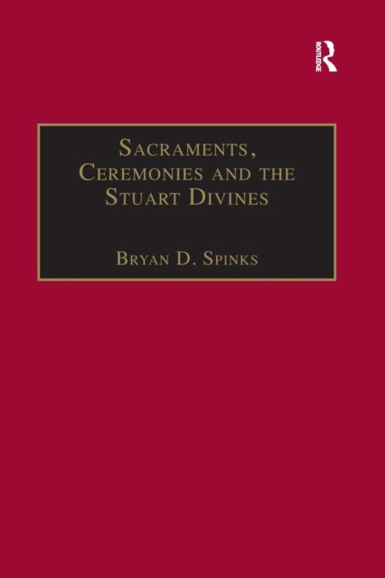 Sacraments, Ceremonies and the Stuart Divines - Sacramental Theology and Liturgy in England and Scotland 1603-1662