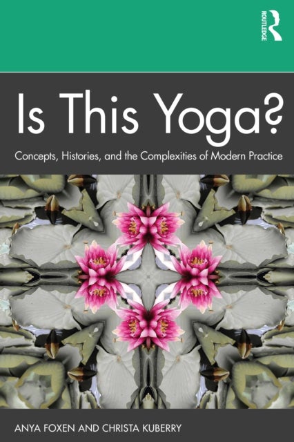 Is This Yoga? - Concepts, Histories, and the Complexities of Modern Practice