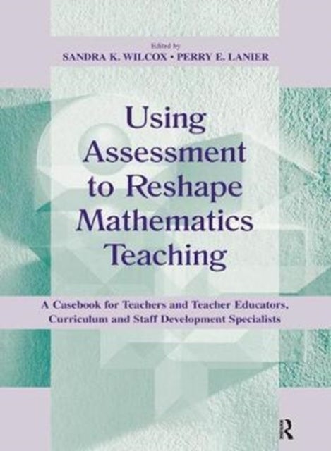 Using Assessment To Reshape Mathematics Teaching - A Casebook for Teachers and Teacher Educators, Curriculum and Staff Development Specialists
