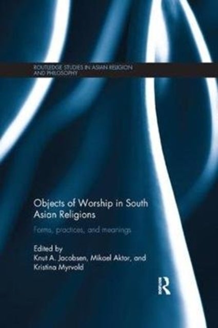 Objects of Worship in South Asian Religions - Forms, Practices and Meanings