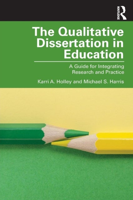 The Qualitative Dissertation in Education - A Guide for Integrating Research and Practice